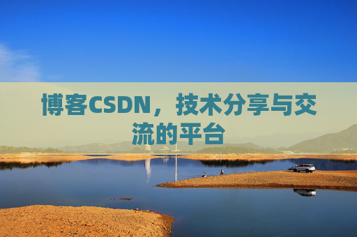 博客CSDN，技术分享与交流的平台